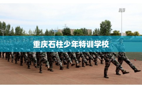 重庆石柱少年特训学校