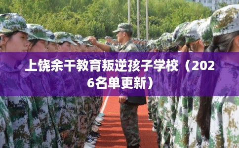 上饶余干教育叛逆孩子学校(2026名单更新) 上饶余干教育叛逆孩子学校(2026名单更新)