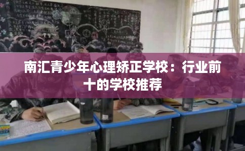南汇青少年心理矫正学校：行业前十的学校推荐