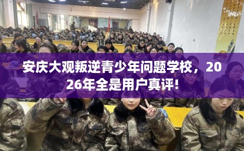 安庆大观叛逆青少年问题学校，2026年全是用户真评!