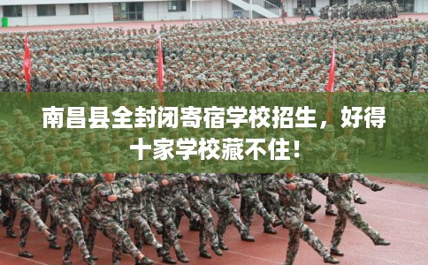 南昌县全封闭寄宿学校招生,好得十家学校藏不住! 南昌县全封闭寄宿学校招生,好得十家学校藏不住!