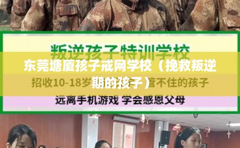 东莞塘厦孩子戒网学校（挽救叛逆期的孩子）