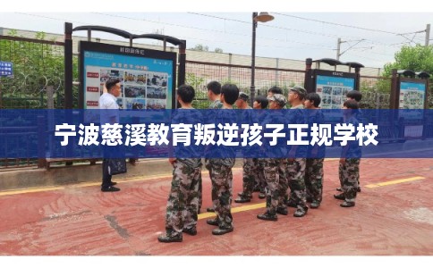 宁波慈溪教育叛逆孩子正规学校