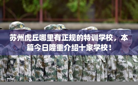 苏州虎丘哪里有正规的特训学校，本篇今日隆重介绍十家学校！