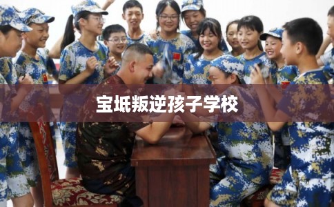 宝坻叛逆孩子学校