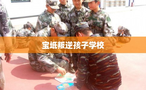 宝坻叛逆孩子学校