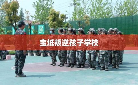 宝坻叛逆孩子学校