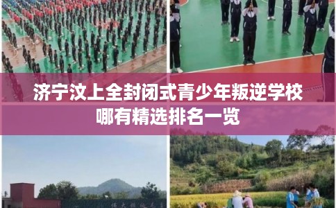 济宁汶上全封闭式青少年叛逆学校哪有精选排名一览 济宁汶上全封闭式青少年叛逆学校哪有精选排名一览