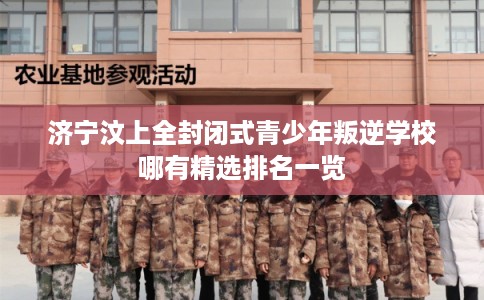 济宁汶上全封闭式青少年叛逆学校哪有精选排名一览