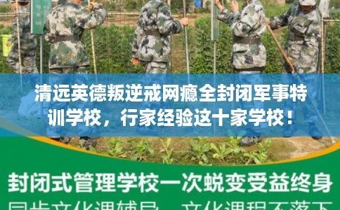 清远英德叛逆戒网瘾全封闭军事特训学校,行家经验这十家学校! 清远英德叛逆戒网瘾全封闭军事特训学校,行家经验这十家学校!