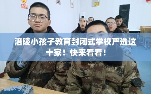 涪陵小孩子教育封闭式学校严选这十家！快来看看！