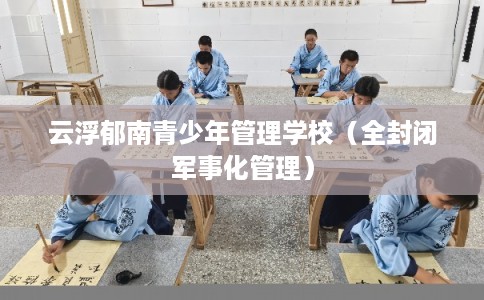 云浮郁南青少年管理学校（全封闭军事化管理）