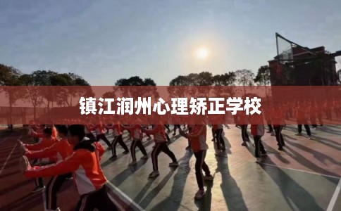 镇江润州心理矫正学校