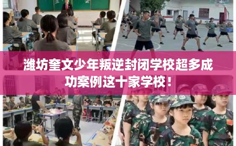 潍坊奎文少年叛逆封闭学校超多成功案例这十家学校！