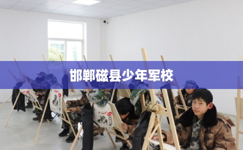 邯郸磁县少年军校