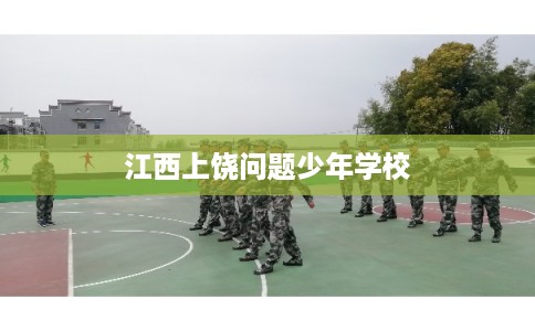 江西上饶问题少年学校 江西上饶问题少年学校