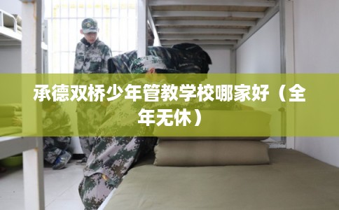 承德双桥少年管教学校哪家好（全年无休）