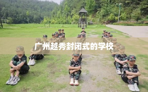 广州越秀封闭式的学校 广州越秀封闭式的学校
