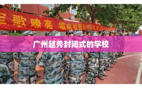 广州越秀封闭式的学校 广州越秀封闭式的学校