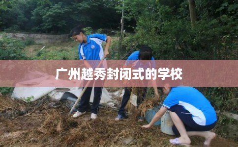 广州越秀封闭式的学校 广州越秀封闭式的学校