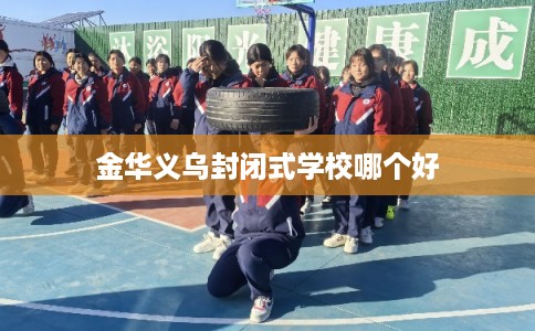 金华义乌封闭式学校哪个好