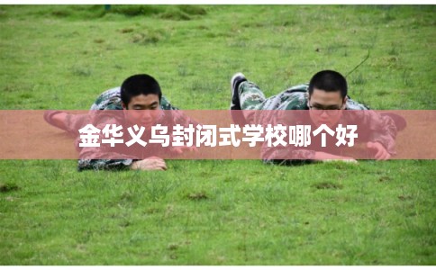 金华义乌封闭式学校哪个好