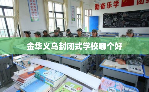 金华义乌封闭式学校哪个好