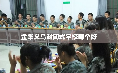 金华义乌封闭式学校哪个好