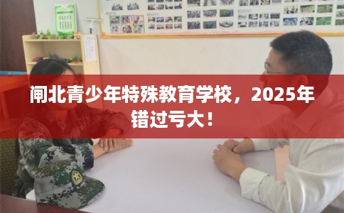 闸北青少年特殊教育学校，2025年错过亏大！