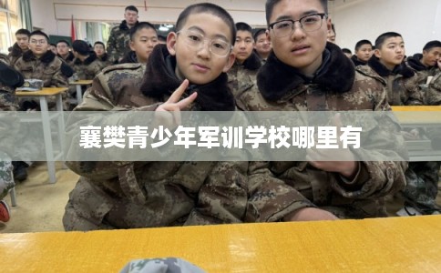 襄樊青少年军训学校哪里有