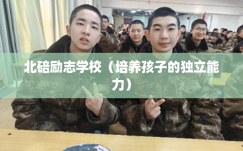 北碚励志学校（培养孩子的独立能力）