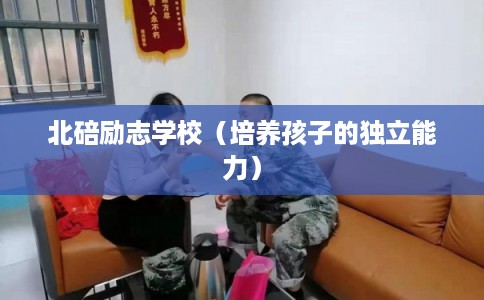 北碚励志学校（培养孩子的独立能力）