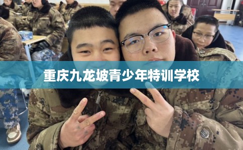 重庆九龙坡青少年特训学校 重庆九龙坡青少年特训学校