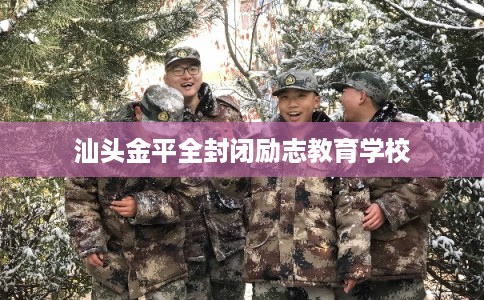 汕头金平全封闭励志教育学校 汕头金平全封闭励志教育学校
