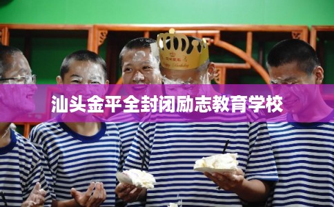汕头金平全封闭励志教育学校