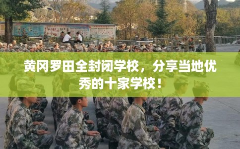 黄冈罗田全封闭学校，分享当地优秀的十家学校！