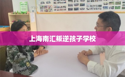 上海南汇叛逆孩子学校