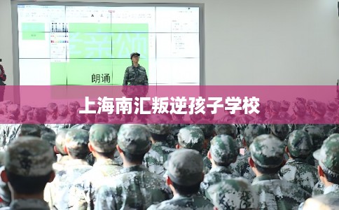 上海南汇叛逆孩子学校