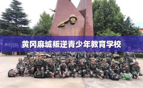 黄冈麻城叛逆青少年教育学校
