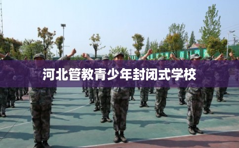 河北管教青少年封闭式学校