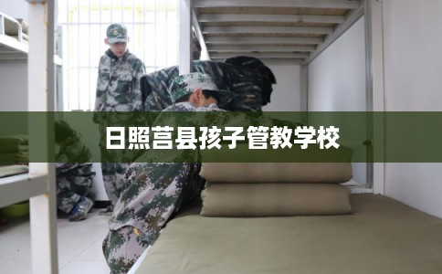 日照莒县孩子管教学校