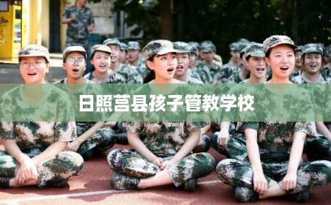 日照莒县孩子管教学校