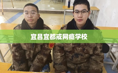 宜昌宜都戒网瘾学校