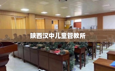 陕西汉中儿童管教所