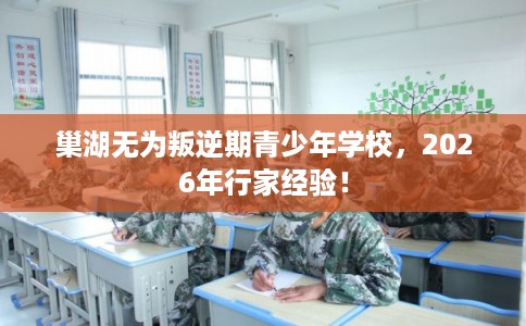 巢湖无为叛逆期青少年学校,2026年行家经验! 巢湖无为叛逆期青少年学校,2026年行家经验!