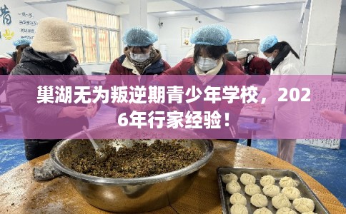 巢湖无为叛逆期青少年学校,2026年行家经验! 巢湖无为叛逆期青少年学校,2026年行家经验!