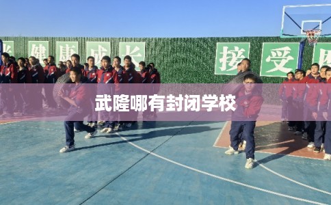 武隆哪有封闭学校 武隆哪有封闭学校