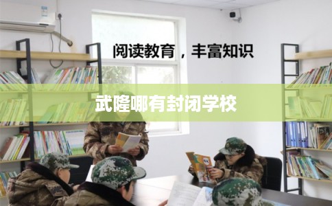 武隆哪有封闭学校