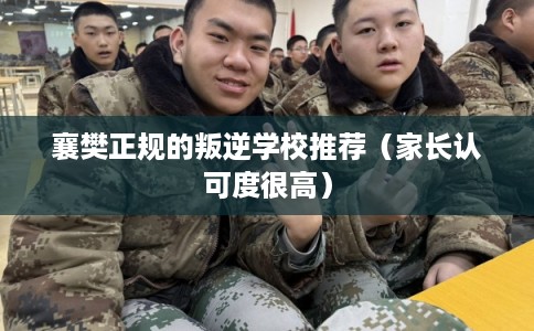 襄樊正规的叛逆学校推荐（家长认可度很高）