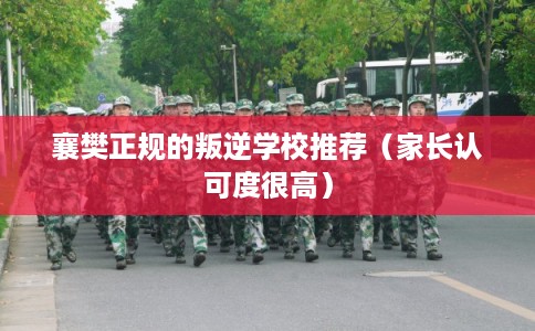 襄樊正规的叛逆学校推荐（家长认可度很高）